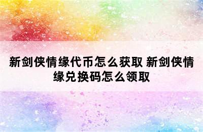 新剑侠情缘代币怎么获取 新剑侠情缘兑换码怎么领取